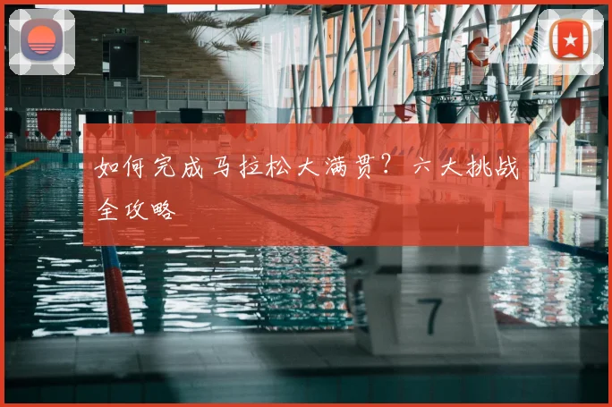 如何完成马拉松大满贯？六大挑战全攻略