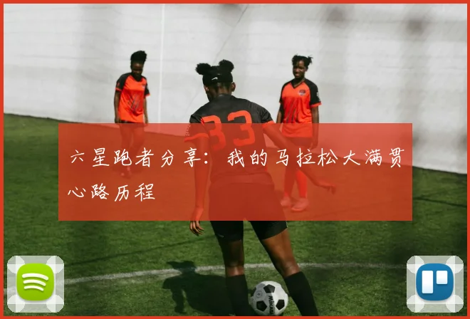 六星跑者分享：我的马拉松大满贯心路历程